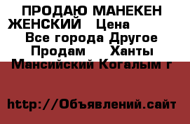 ПРОДАЮ МАНЕКЕН ЖЕНСКИЙ › Цена ­ 15 000 - Все города Другое » Продам   . Ханты-Мансийский,Когалым г.